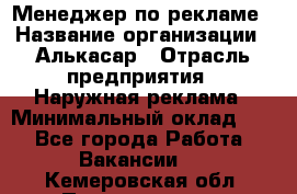 Менеджер по рекламе › Название организации ­ Алькасар › Отрасль предприятия ­ Наружная реклама › Минимальный оклад ­ 1 - Все города Работа » Вакансии   . Кемеровская обл.,Прокопьевск г.